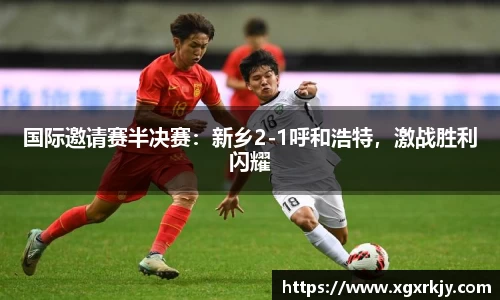 国际邀请赛半决赛：新乡2-1呼和浩特，激战胜利闪耀