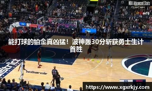 能打球的铂金真凶猛！波神轰30分斩获勇士生计首胜
